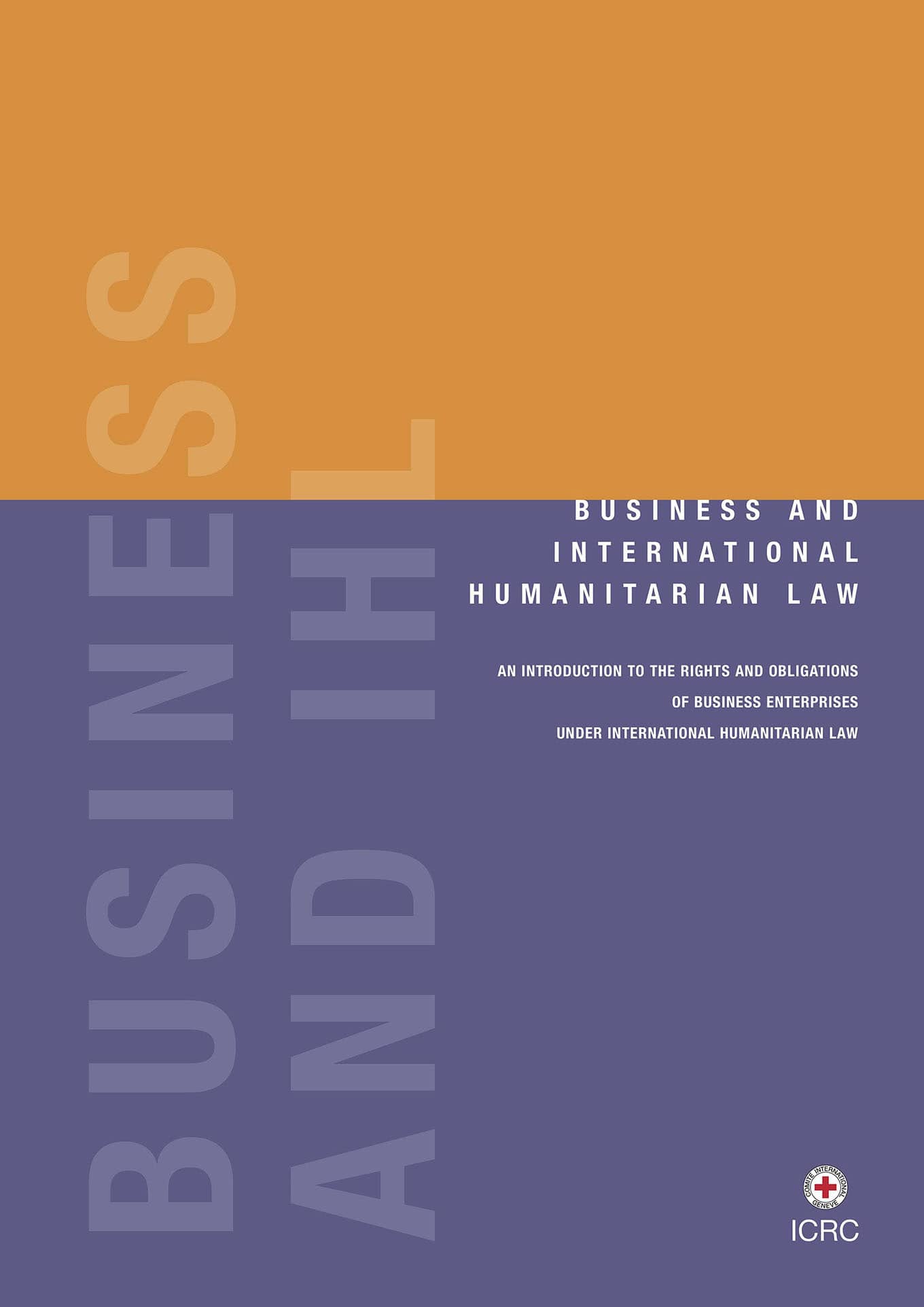 Business and International Humanitarian Law: An Introduction to the Rights and Obligations of Business Enterprises under International Humanitarian Law (ICRC, 2006)